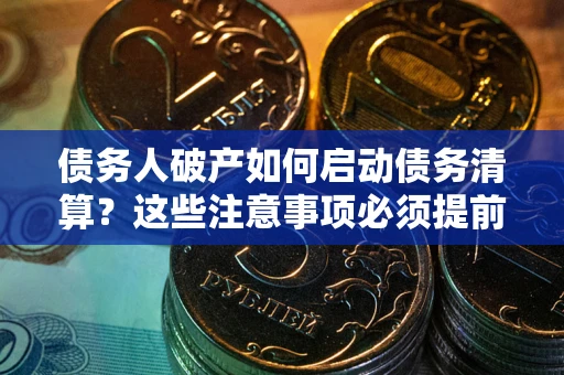 济南债务人破产如何启动债务清算？这些注意事项必须提前知道