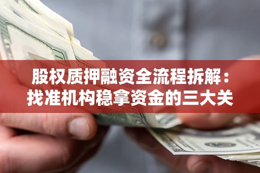 济南股权质押融资全流程拆解：找准机构稳拿资金的三大关键