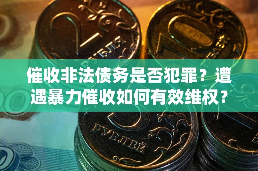 济南催收非法债务是否犯罪？遭遇暴力催收如何有效维权？