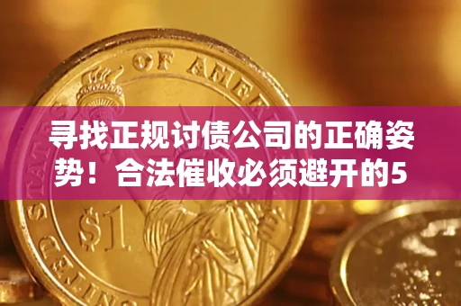 济南寻找正规讨债公司的正确姿势！合法催收必须避开的5大雷区