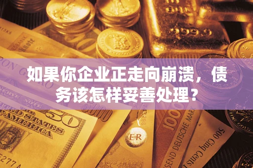 济南如果你企业正走向崩溃，债务该怎样妥善处理？