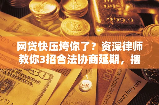 济南网贷快压垮你了？资深律师教你3招合法协商延期，摆脱暴力催收！