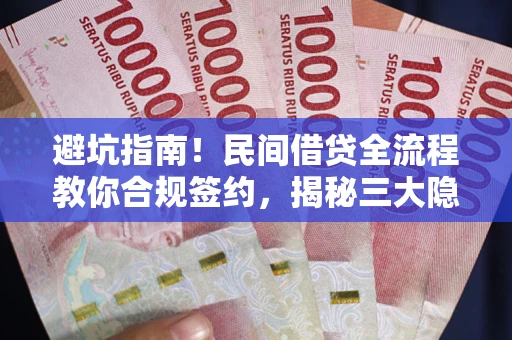 济南避坑指南！民间借贷全流程教你合规签约，揭秘三大隐形陷阱