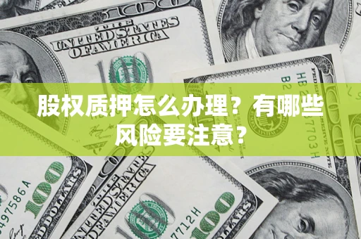 济南股权质押怎么办理？有哪些风险要注意？