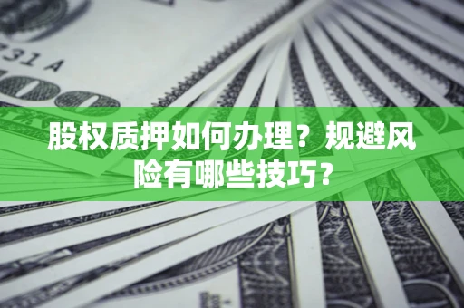 济南股权质押如何办理？规避风险有哪些技巧？