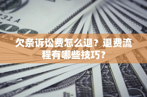 济南欠条诉讼费怎么退？退费流程有哪些技巧？