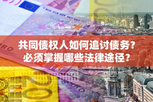 济南共同债权人如何追讨债务？必须掌握哪些法律途径？