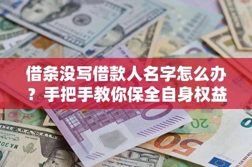 济南借条没写借款人名字怎么办？手把手教你保全自身权益