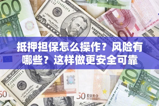 济南抵押担保怎么操作？风险有哪些？这样做更安全可靠