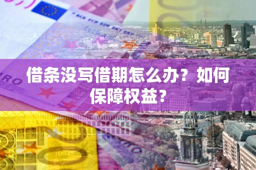 济南借条没写借期怎么办？如何保障权益？