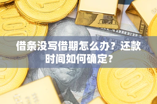 济南借条没写借期怎么办？还款时间如何确定？