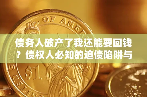 济南债务人破产了我还能要回钱？债权人必知的追债陷阱与破局之道