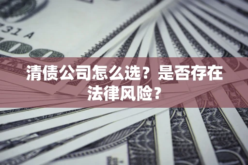 济南清债公司怎么选？是否存在法律风险？