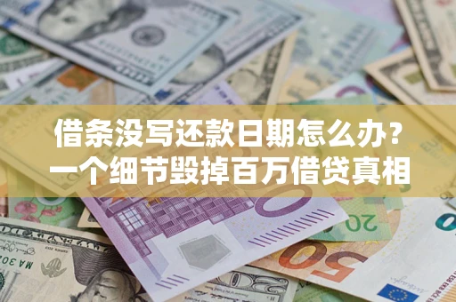 济南借条没写还款日期怎么办？一个细节毁掉百万借贷真相