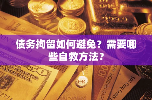 济南债务拘留如何避免？需要哪些自救方法？