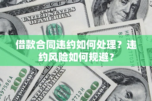 济南借款合同违约如何处理？违约风险如何规避？