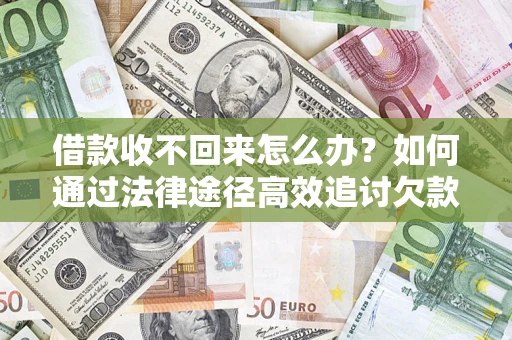 济南借款收不回来怎么办？如何通过法律途径高效追讨欠款？
