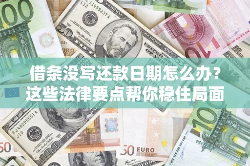 济南借条没写还款日期怎么办？这些法律要点帮你稳住局面