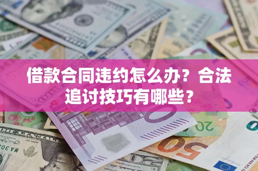 济南借款合同违约怎么办？合法追讨技巧有哪些？