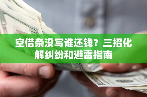 济南空借条没写谁还钱？三招化解纠纷和避雷指南