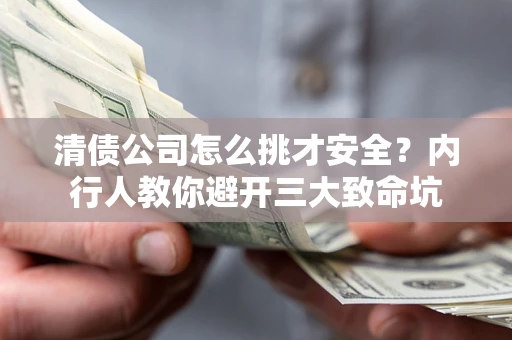 济南清债公司怎么挑才安全?内行人教你避开三大致命坑 济南清债公司怎么挑才安全?内行人教你避开三大致命坑