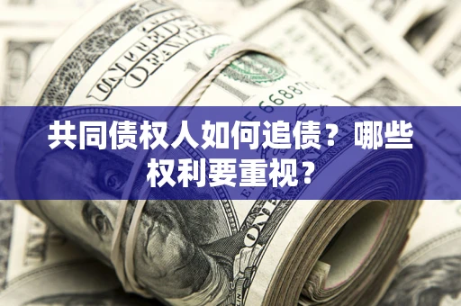 济南共同债权人如何追债？哪些权利要重视？
