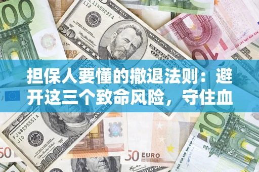 济南担保人要懂的撤退法则：避开这三个致命风险，守住血汗钱