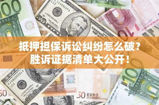 济南抵押担保诉讼纠纷怎么破？胜诉证据清单大公开！