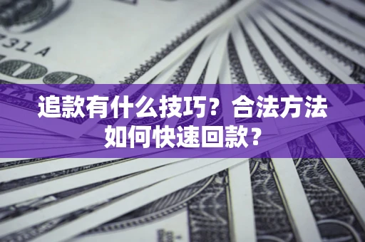 济南追款有什么技巧？合法方法如何快速回款？