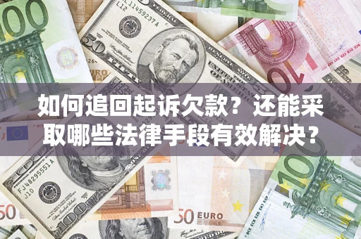 济南如何追回起诉欠款？还能采取哪些法律手段有效解决？