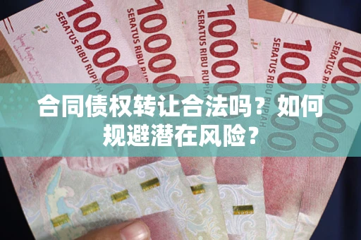 济南合同债权转让合法吗?如何规避潜在风险? 济南合同债权转让合法吗?如何规避潜在风险?