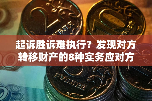 济南起诉胜诉难执行？发现对方转移财产的8种实务应对方案