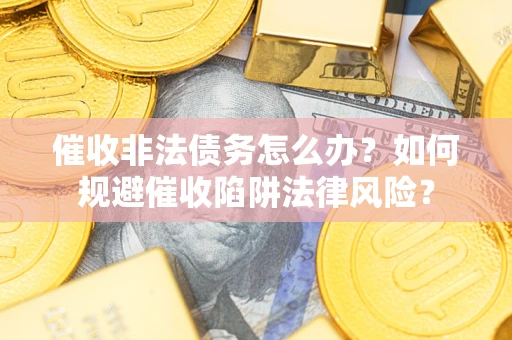 济南催收非法债务怎么办？如何规避催收陷阱法律风险？