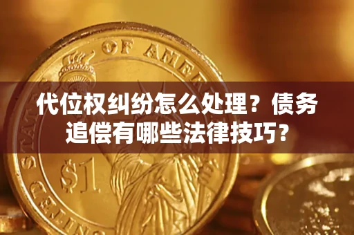 济南代位权纠纷怎么处理？债务追偿有哪些法律技巧？