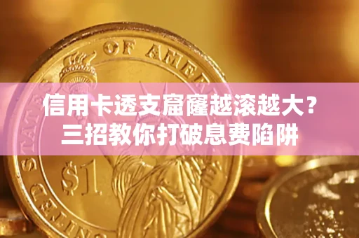 济南信用卡透支窟窿越滚越大？三招教你打破息费陷阱