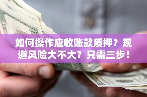 济南如何操作应收账款质押？规避风险大不大？只需三步！