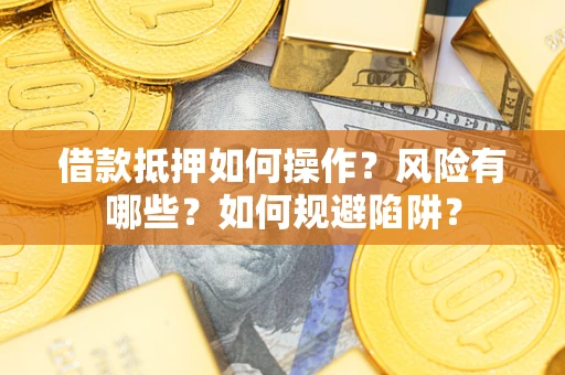 济南借款抵押如何操作？风险有哪些？如何规避陷阱？