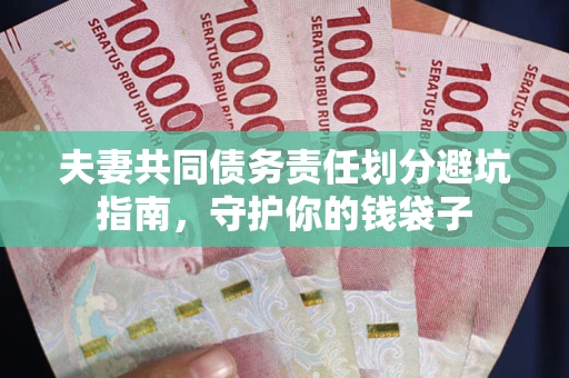 济南夫妻共同债务责任划分避坑指南，守护你的钱袋子
