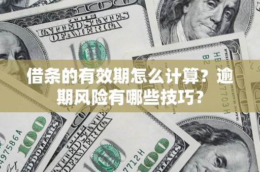 济南借条的有效期怎么计算？逾期风险有哪些技巧？