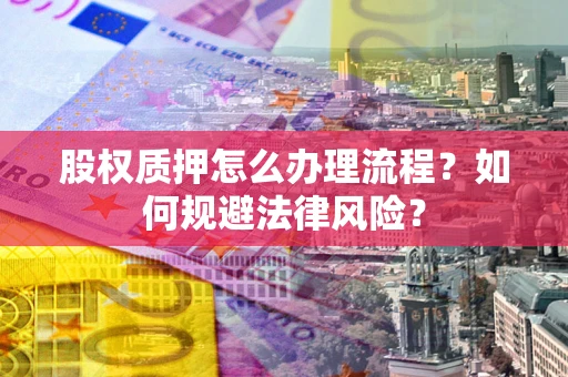 济南股权质押怎么办理流程？如何规避法律风险？
