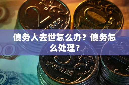 济南债务人去世怎么办？债务怎么处理？