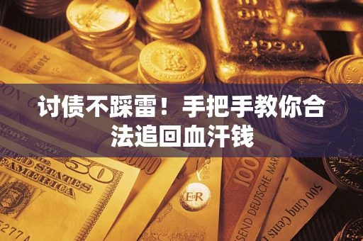 济南讨债不踩雷！手把手教你合法追回血汗钱
