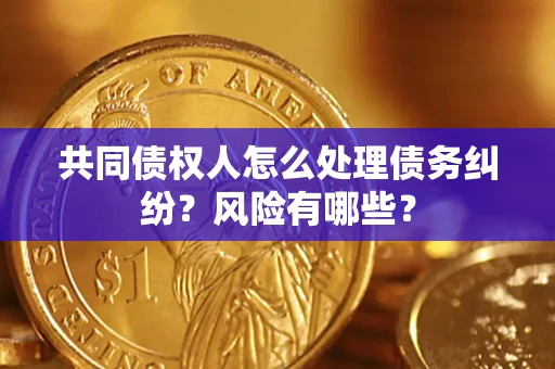 济南共同债权人怎么处理债务纠纷？风险有哪些？