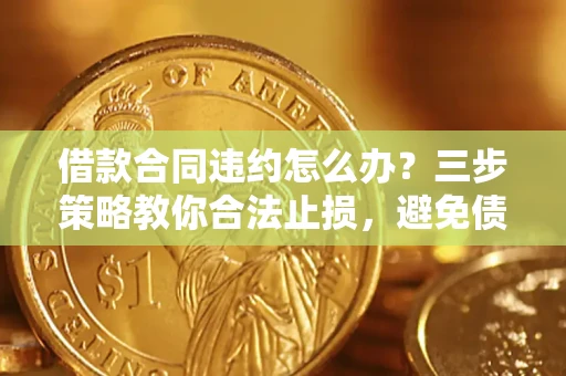 济南借款合同违约怎么办？三步策略教你合法止损，避免债务危机升级