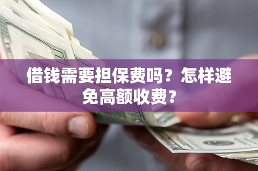 济南借钱需要担保费吗？怎样避免高额收费？