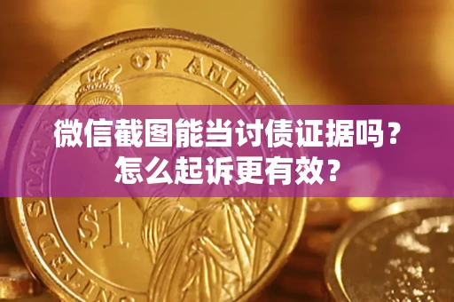 济南微信截图能当讨债证据吗？怎么起诉更有效？