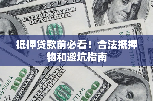 济南抵押贷款前必看！合法抵押物和避坑指南