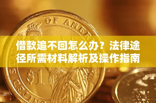 济南借款追不回怎么办？法律途径所需材料解析及操作指南