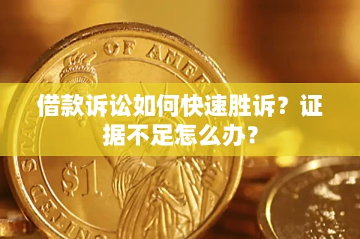 济南借款诉讼如何快速胜诉？证据不足怎么办？
