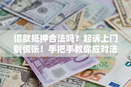 济南借款抵押合法吗？起诉上门别慌张！手把手教你应对法律程序